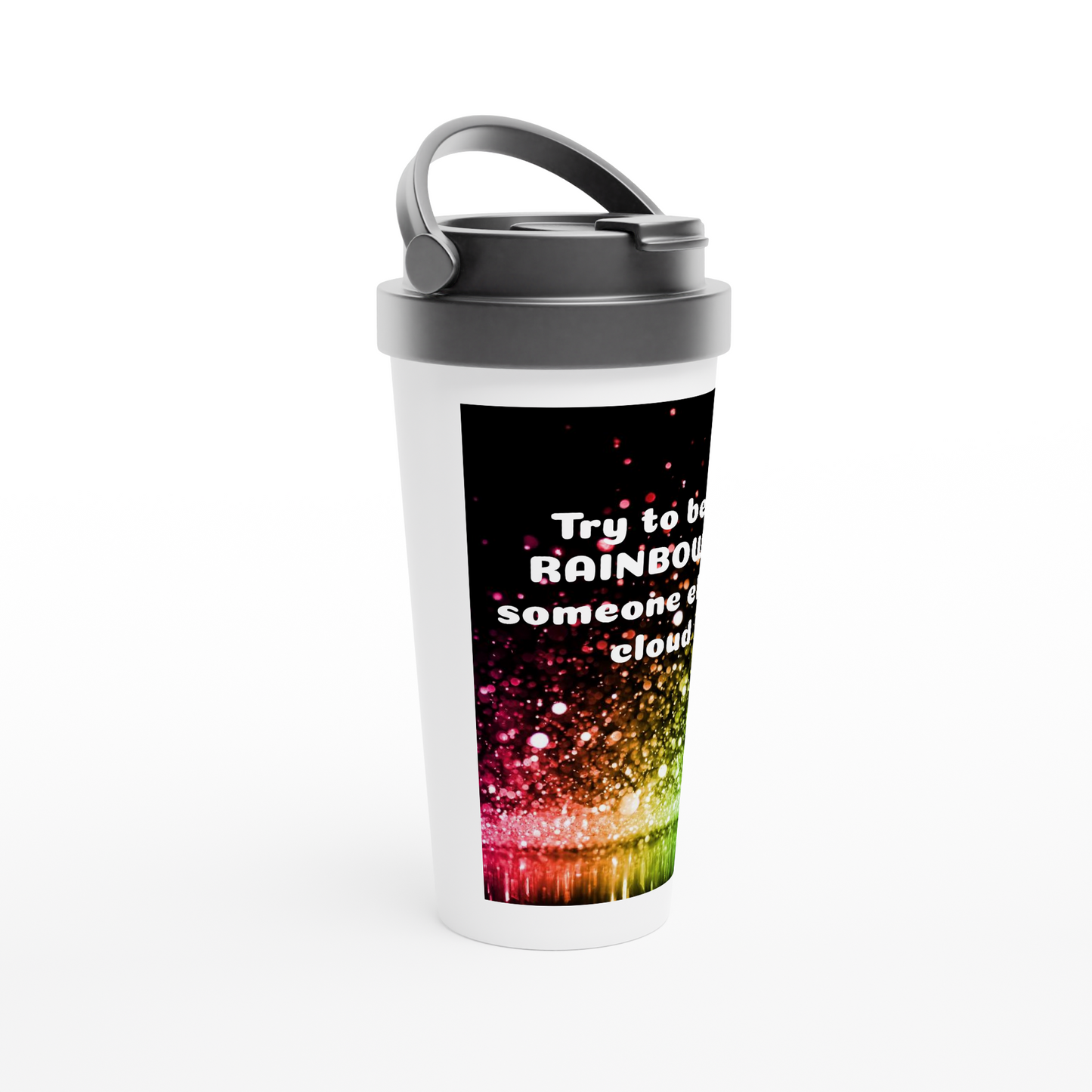 White 15oz Stainless Steel Travel Mug *Try to be a RAINBOW in someone else's cloud*