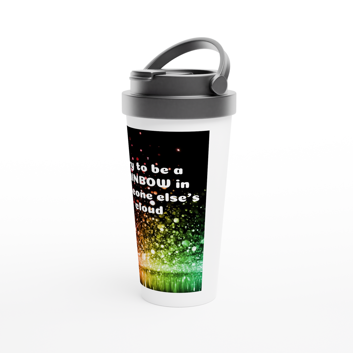 White 15oz Stainless Steel Travel Mug *Try to be a RAINBOW in someone else's cloud*