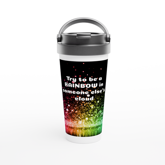 White 15oz Stainless Steel Travel Mug *Try to be a RAINBOW in someone else's cloud*